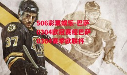 506彩票娱乐-巴萨0304欧冠赛程巴萨0304赛季欧联杯