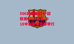 506彩票购彩-中超联赛2018售票2018中超联赛在哪举行