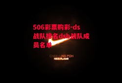 506彩票购彩-ds战队排名dsb战队成员名单