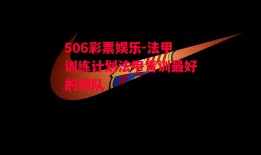 506彩票娱乐-法甲训练计划法甲青训最好的球队