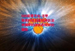 506彩票平台-法甲赛季的球员表现评价法甲赛季的球员表现评价最新