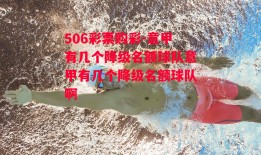 506彩票购彩-意甲有几个降级名额球队意甲有几个降级名额球队啊